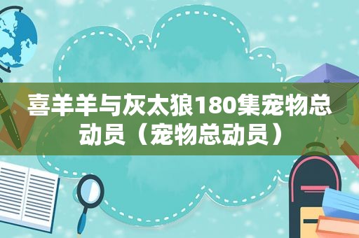 喜羊羊与灰太狼180集宠物总动员（宠物总动员）