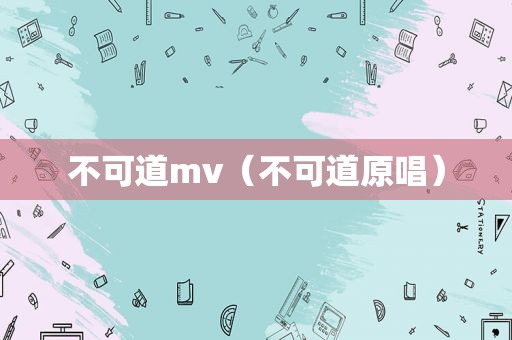 不可道mv（不可道原唱）