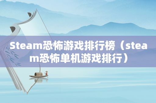 Steam恐怖游戏排行榜（steam恐怖单机游戏排行）