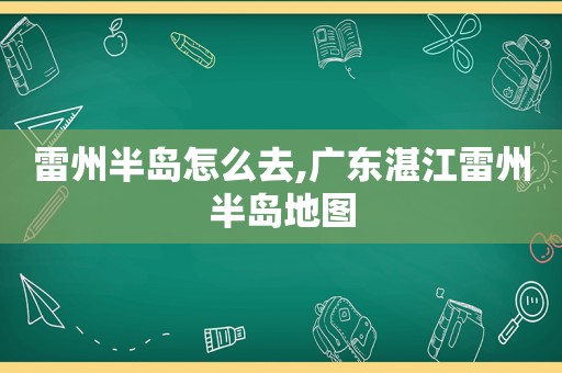 雷州半岛怎么去,广东湛江雷州半岛地图