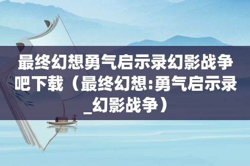 最终幻想勇气启示录幻影战争吧下载（最终幻想:勇气启示录_幻影战争）