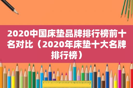 2020中国床垫品牌排行榜前十名对比（2020年床垫十大名牌排行榜）