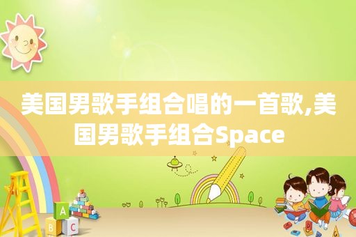 美国男歌手组合唱的一首歌,美国男歌手组合Space