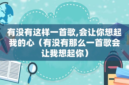 有没有这样一首歌,会让你想起我的心（有没有那么一首歌会让我想起你）