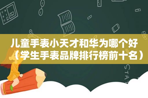 儿童手表小天才和华为哪个好（学生手表品牌排行榜前十名）