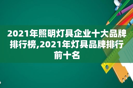 2021年照明灯具企业十大品牌排行榜,2021年灯具品牌排行前十名