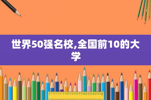 世界50强名校,全国前10的大学