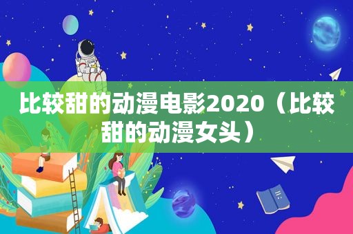 比较甜的动漫电影2020（比较甜的动漫女头）