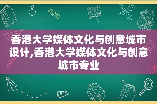 香港大学媒体文化与创意城市设计,香港大学媒体文化与创意城市专业