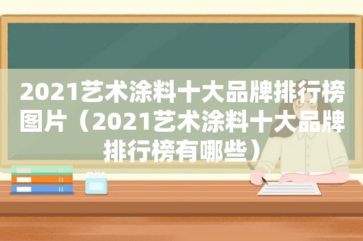 2021艺术涂料十大品牌排行榜图片（2021艺术涂料十大品牌排行榜有哪些）