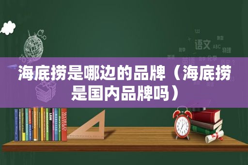 海底捞是哪边的品牌（海底捞是国内品牌吗）