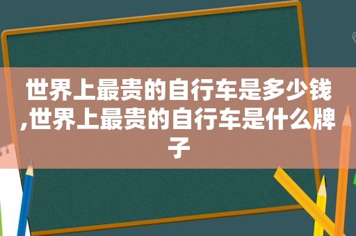 世界上最贵的自行车是多少钱,世界上最贵的自行车是什么牌子