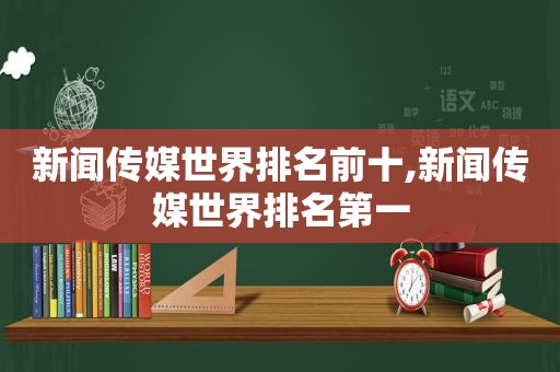 新闻传媒世界排名前十,新闻传媒世界排名第一