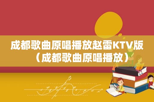 成都歌曲原唱播放赵雷KTV版（成都歌曲原唱播放）