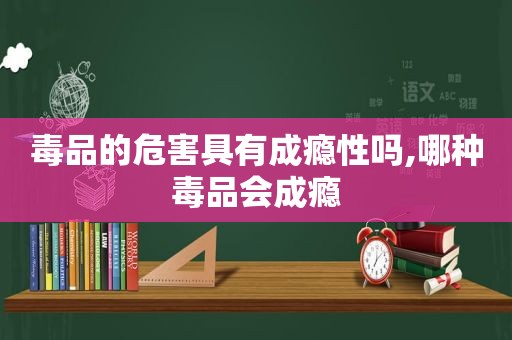  *** 的危害具有成瘾性吗,哪种 *** 会成瘾