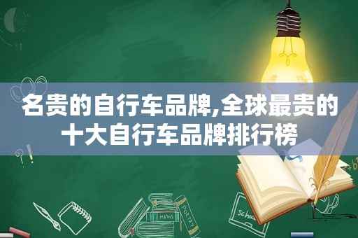 名贵的自行车品牌,全球最贵的十大自行车品牌排行榜