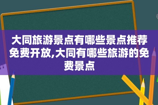 大同旅游景点有哪些景点推荐免费开放,大同有哪些旅游的免费景点