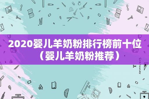 2020婴儿羊奶粉排行榜前十位（婴儿羊奶粉推荐）