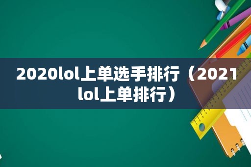 2020lol上单选手排行（2021lol上单排行）