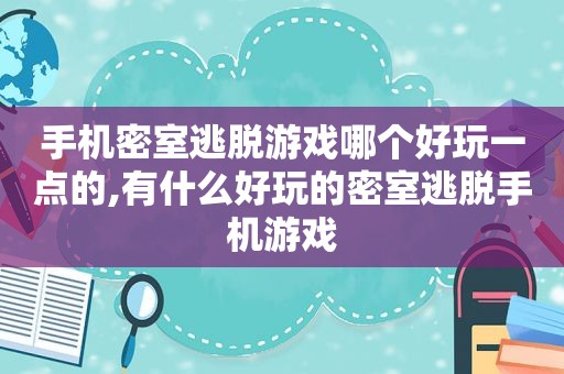 手机密室逃脱游戏哪个好玩一点的,有什么好玩的密室逃脱手机游戏