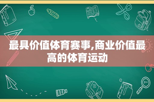 最具价值体育赛事,商业价值最高的体育运动