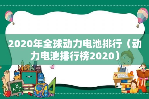 2020年全球动力电池排行（动力电池排行榜2020）