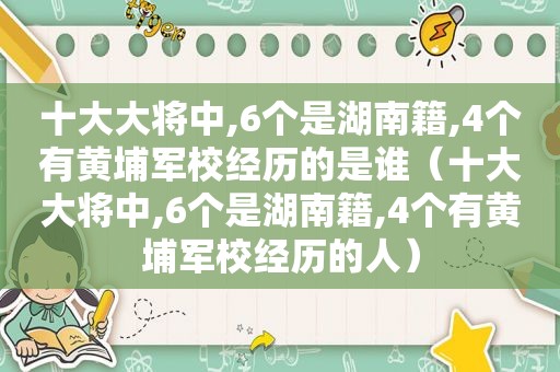 十大大将中,6个是湖南籍,4个有黄埔军校经历的是谁（十大大将中,6个是湖南籍,4个有黄埔军校经历的人）