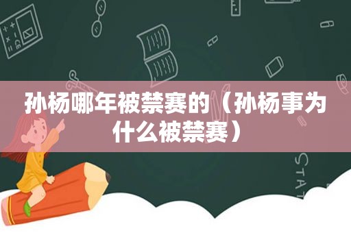 孙杨哪年被禁赛的（孙杨事为什么被禁赛）