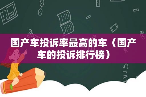 国产车投诉率最高的车（国产车的投诉排行榜）