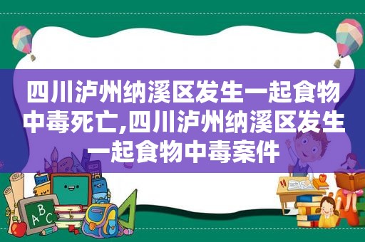 四川泸州纳溪区发生一起食物中毒死亡,四川泸州纳溪区发生一起食物中毒案件