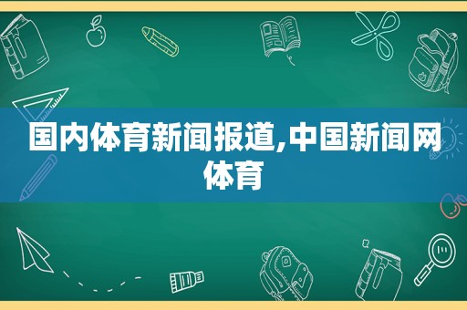 国内体育新闻报道,中国新闻网体育