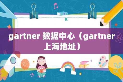 gartner 数据中心（gartner上海地址）