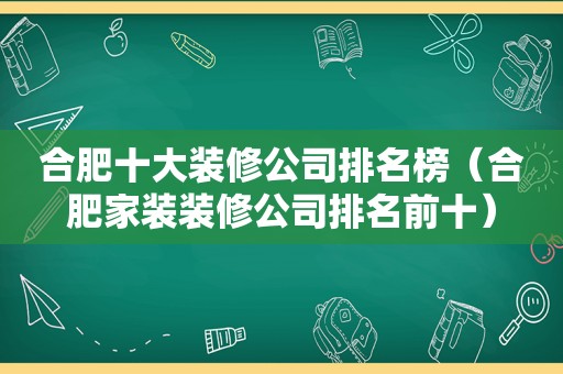 合肥十大装修公司排名榜（合肥家装装修公司排名前十）