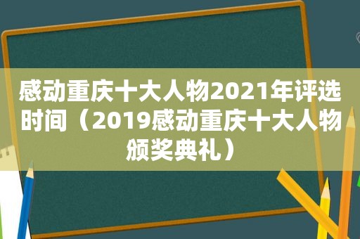 感动重庆十大人物2021年评选时间（2019感动重庆十大人物颁奖典礼）