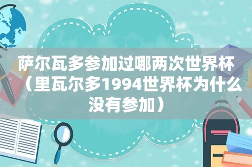 萨尔瓦多参加过哪两次世界杯（里瓦尔多1994世界杯为什么没有参加）