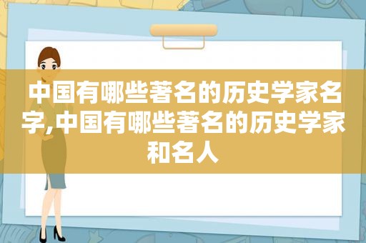 中国有哪些著名的历史学家名字,中国有哪些著名的历史学家和名人