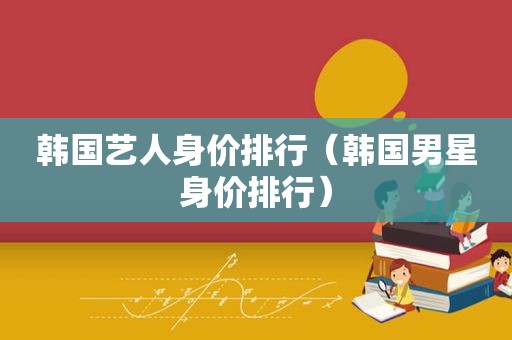 韩国艺人身价排行（韩国男星身价排行）  第1张