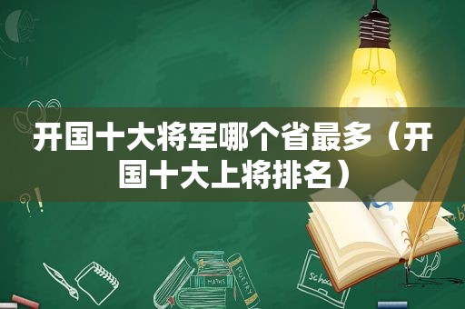 开国十大将军哪个省最多（开国十大上将排名）