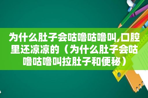 为什么肚子会咕噜咕噜叫,口腔里还凉凉的（为什么肚子会咕噜咕噜叫拉肚子和便秘）