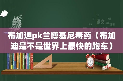 布加迪pk兰博基尼毒药（布加迪是不是世界上最快的跑车）