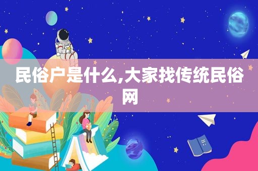 民俗户是什么,大家找传统民俗网