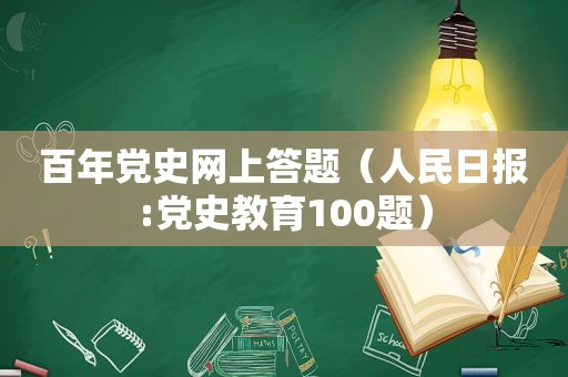 百年党史网上答题（人民日报:党史教育100题）