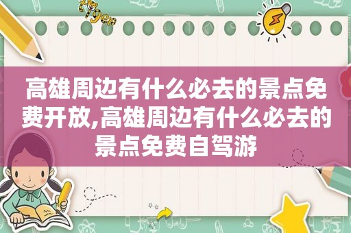 高雄周边有什么必去的景点免费开放,高雄周边有什么必去的景点免费自驾游