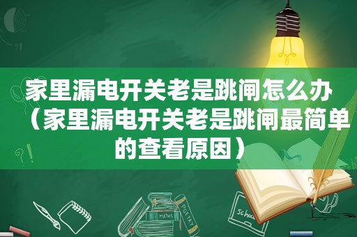 家里漏电开关老是跳闸怎么办（家里漏电开关老是跳闸最简单的查看原因）