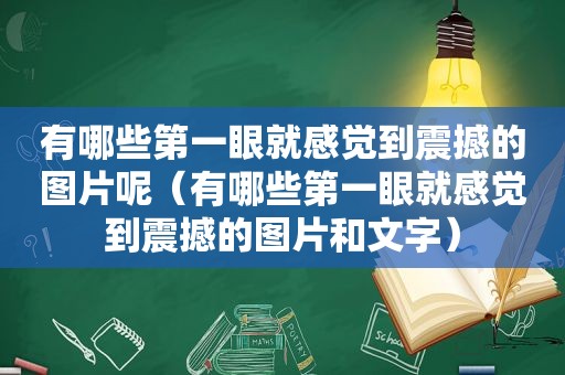 有哪些第一眼就感觉到震撼的图片呢（有哪些第一眼就感觉到震撼的图片和文字）  第1张