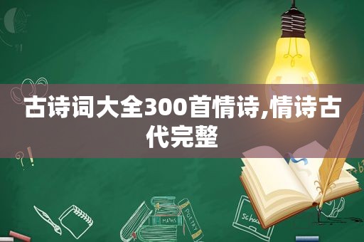 古诗词大全300首情诗,情诗古代完整