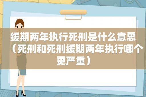 缓期两年执行死刑是什么意思（死刑和死刑缓期两年执行哪个更严重）