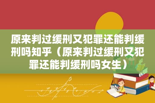 原来判过缓刑又犯罪还能判缓刑吗知乎（原来判过缓刑又犯罪还能判缓刑吗女生）