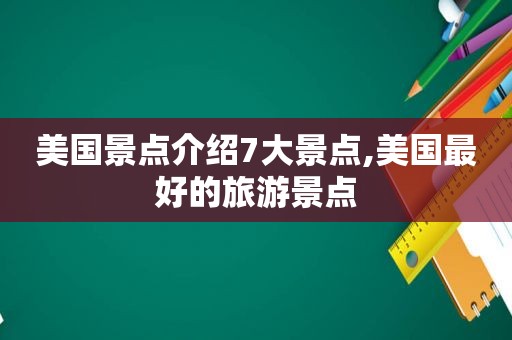 美国景点介绍7大景点,美国最好的旅游景点