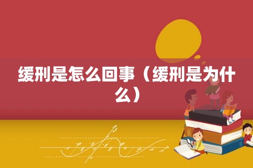 缓刑是怎么回事（缓刑是为什么）